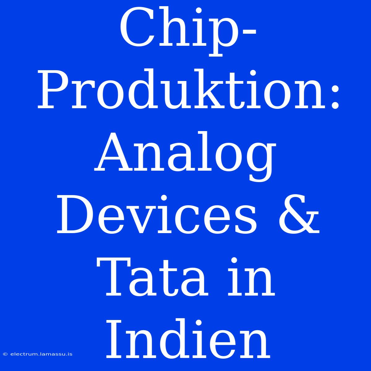 Chip-Produktion: Analog Devices & Tata In Indien