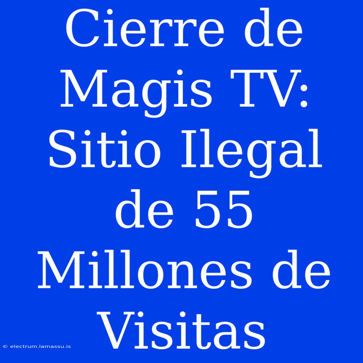 Cierre De Magis TV: Sitio Ilegal De 55 Millones De Visitas