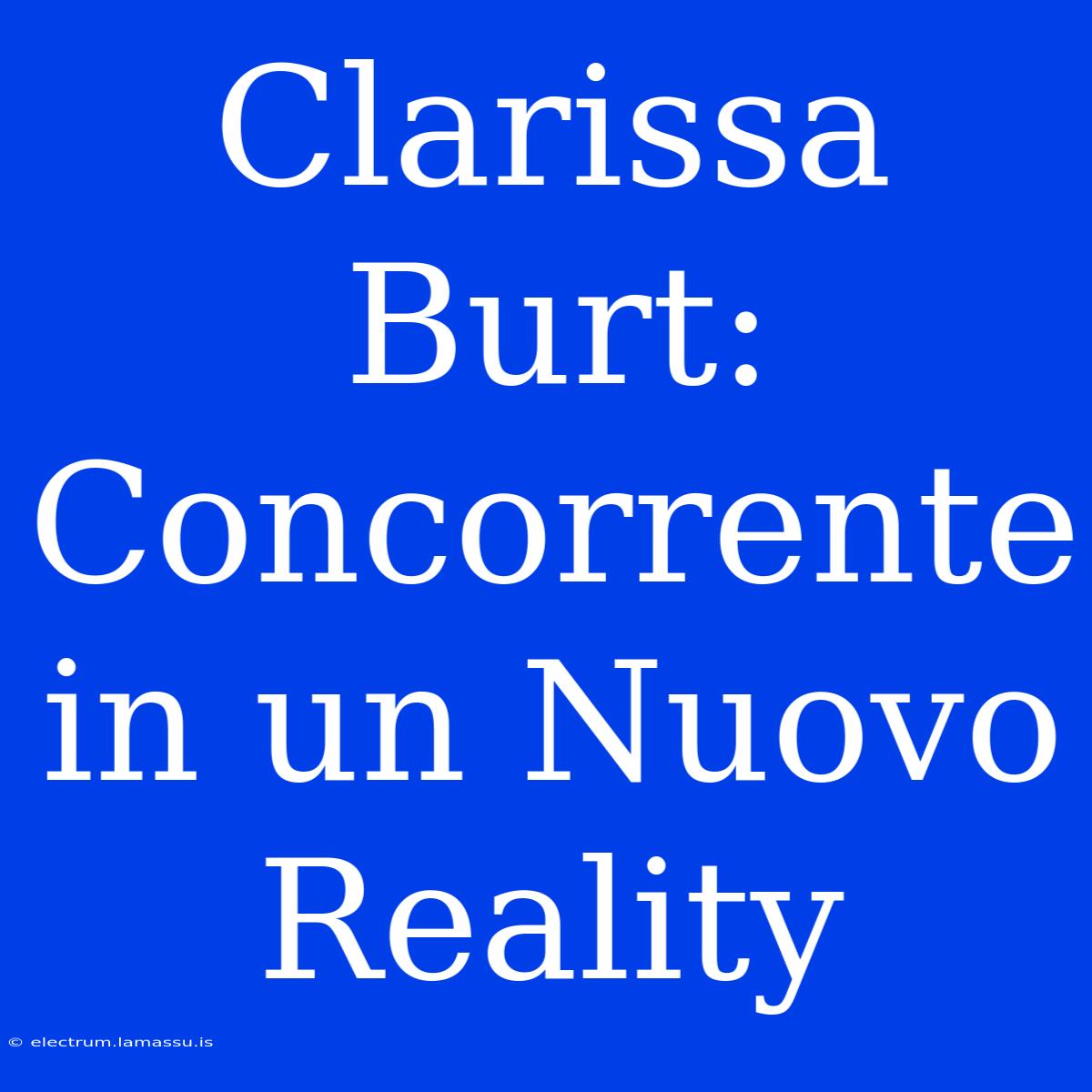 Clarissa Burt: Concorrente In Un Nuovo Reality 