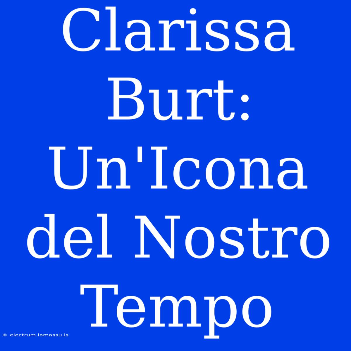 Clarissa Burt: Un'Icona Del Nostro Tempo 