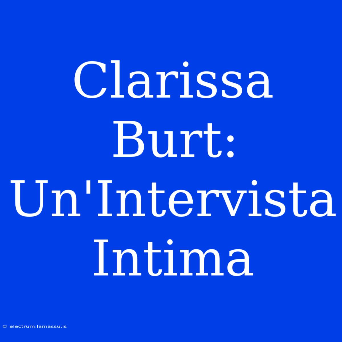 Clarissa Burt: Un'Intervista Intima