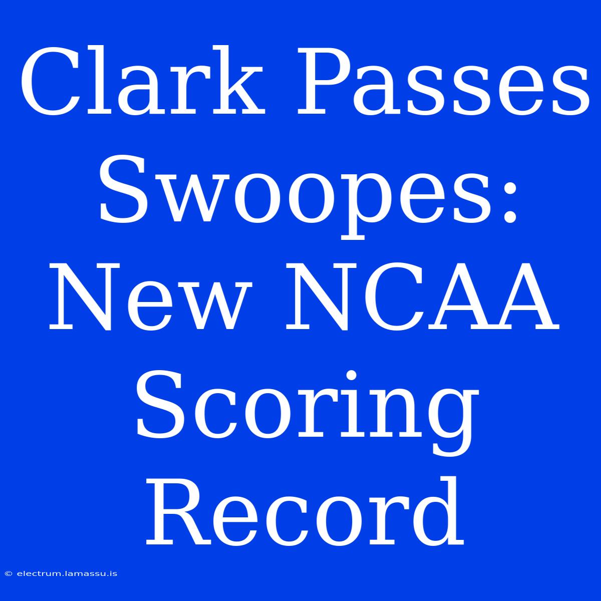 Clark Passes Swoopes: New NCAA Scoring Record