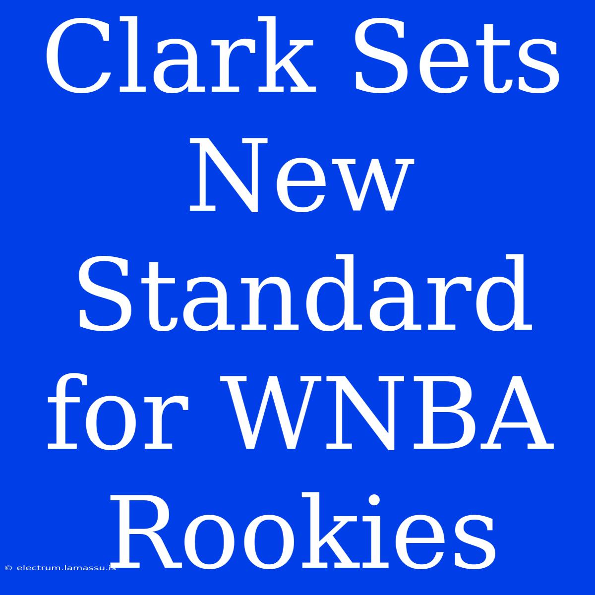 Clark Sets New Standard For WNBA Rookies