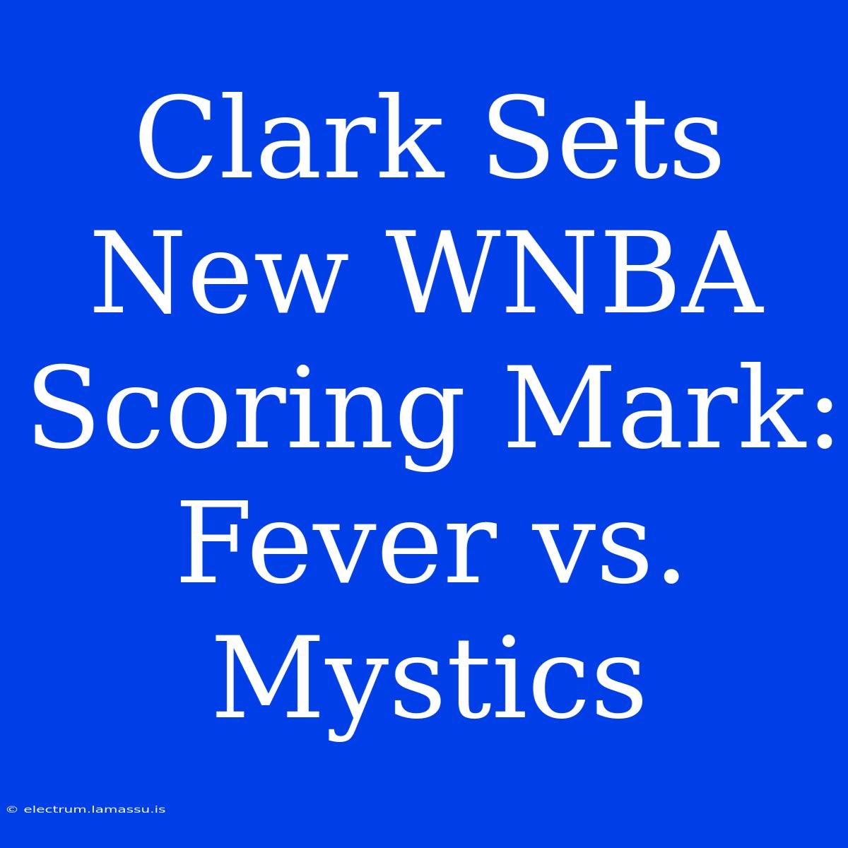 Clark Sets New WNBA Scoring Mark: Fever Vs. Mystics