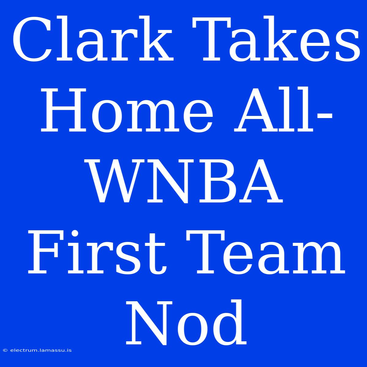 Clark Takes Home All-WNBA First Team Nod