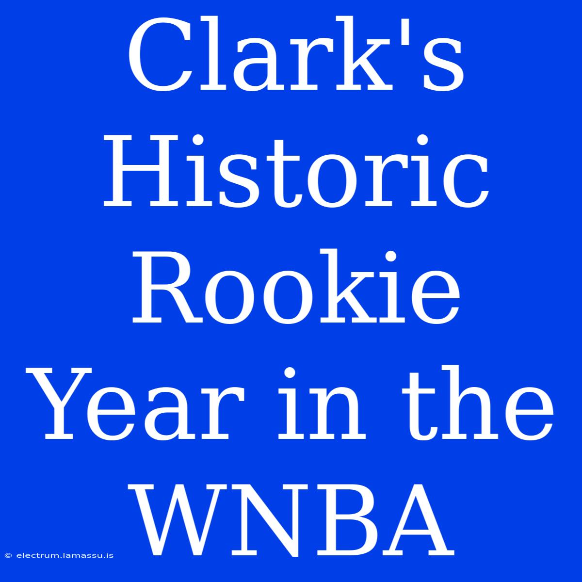 Clark's Historic Rookie Year In The WNBA 