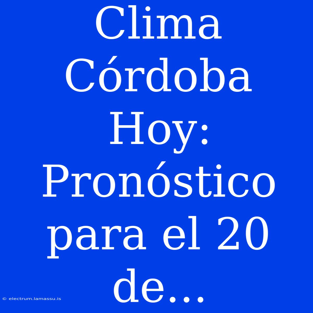 Clima Córdoba Hoy: Pronóstico Para El 20 De...