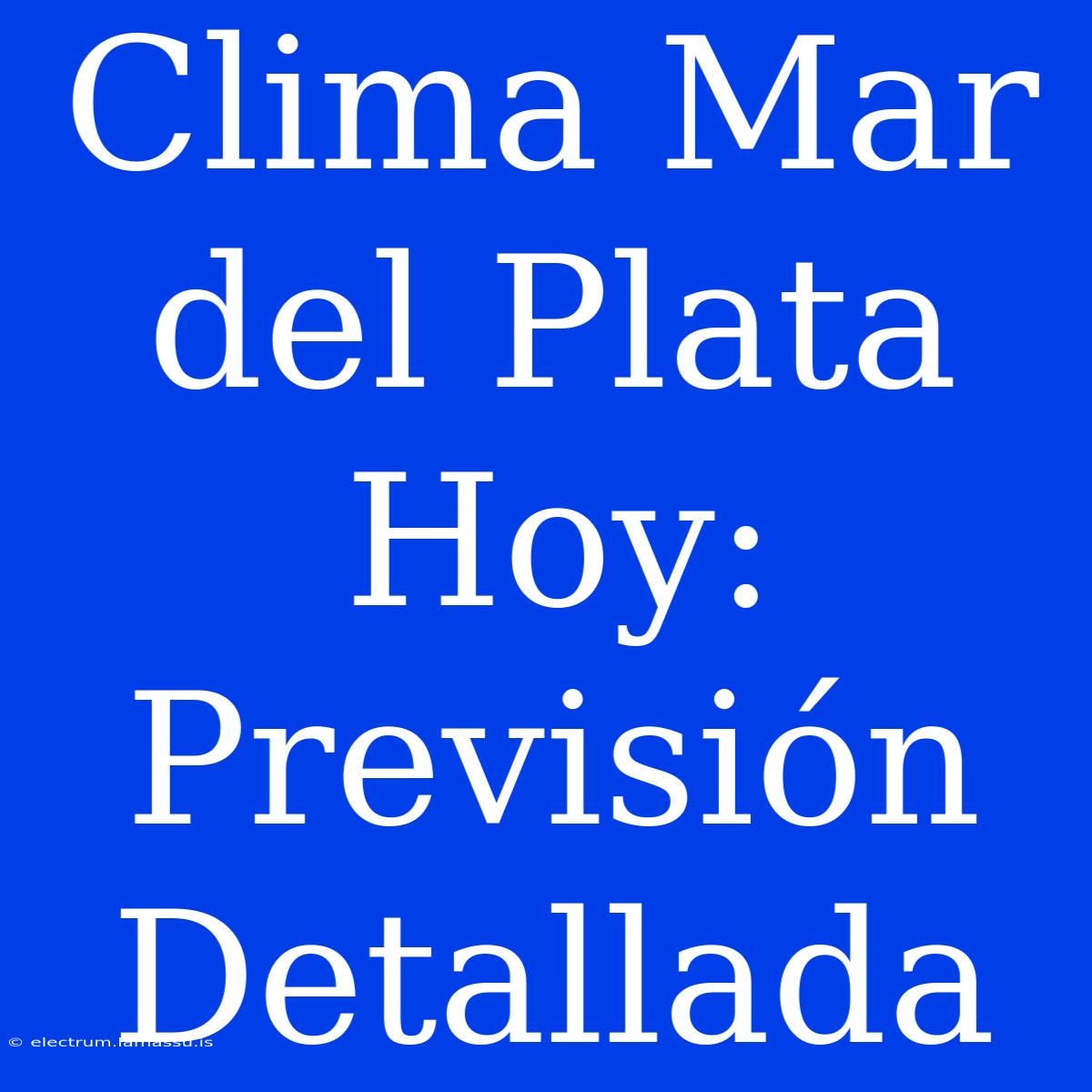 Clima Mar Del Plata Hoy: Previsión Detallada