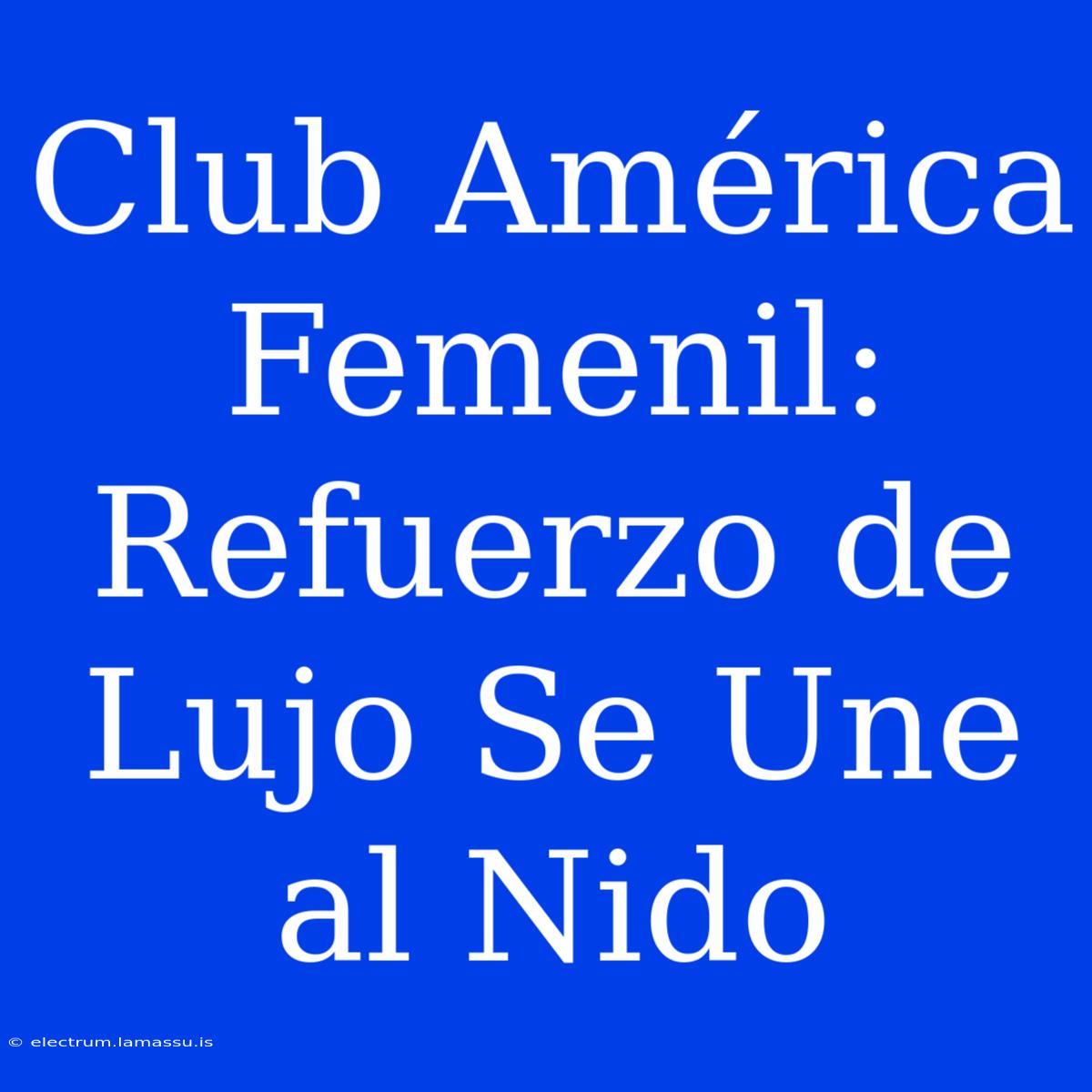 Club América Femenil: Refuerzo De Lujo Se Une Al Nido