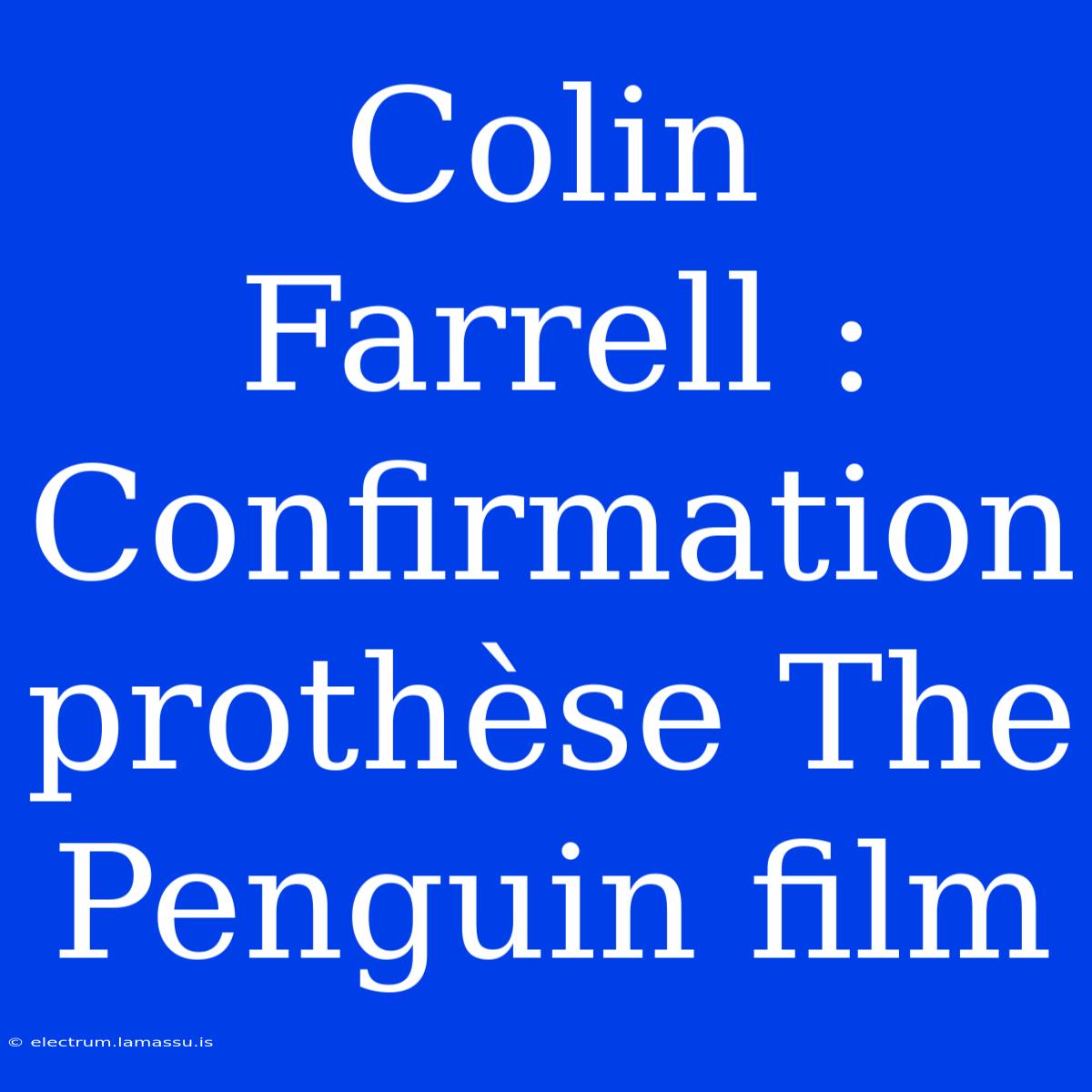 Colin Farrell : Confirmation Prothèse The Penguin Film 