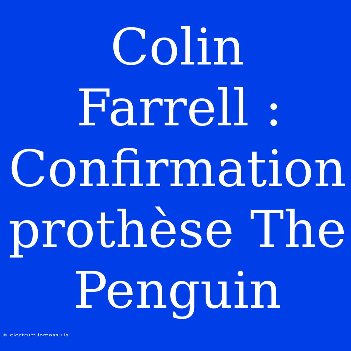 Colin Farrell : Confirmation Prothèse The Penguin 