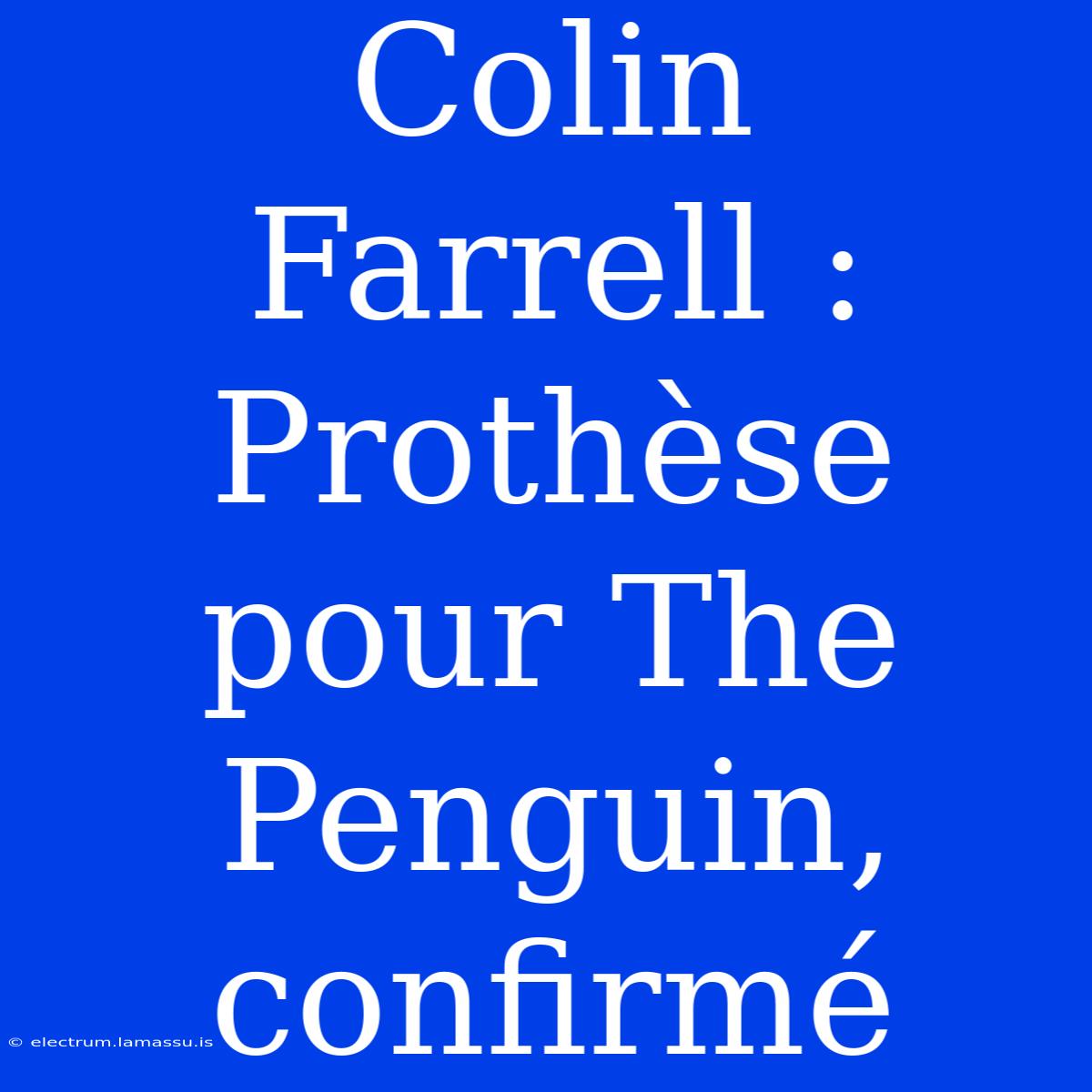 Colin Farrell : Prothèse Pour The Penguin, Confirmé 