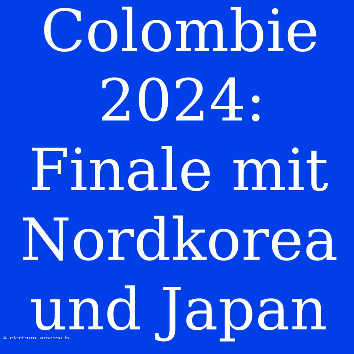 Colombie 2024: Finale Mit Nordkorea Und Japan