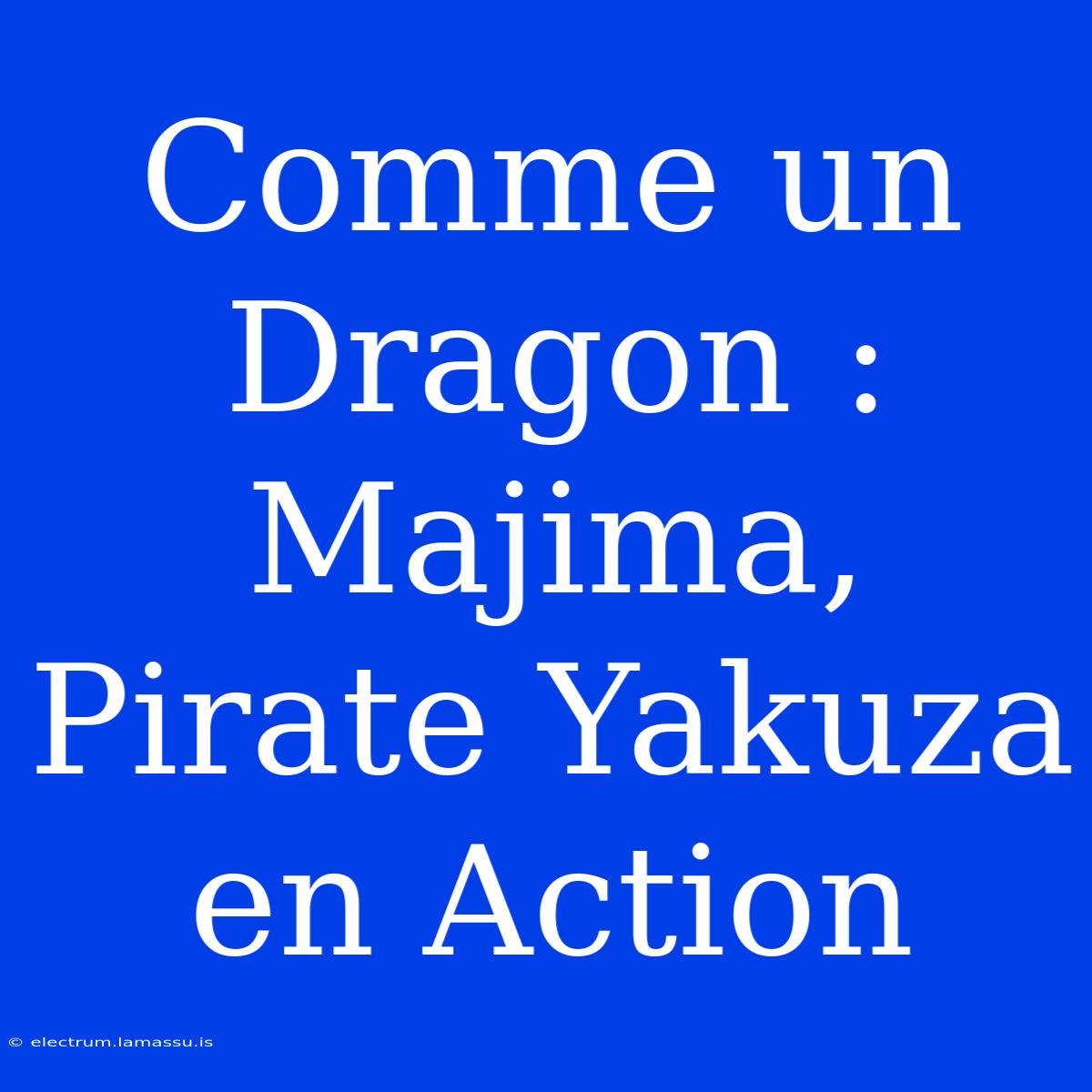 Comme Un Dragon : Majima, Pirate Yakuza En Action