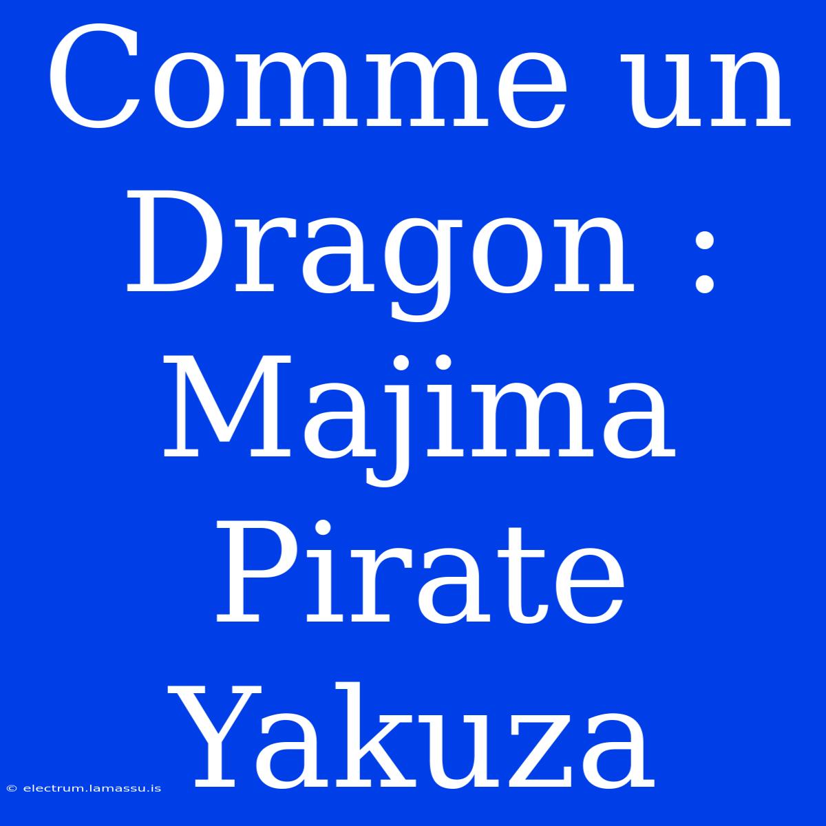 Comme Un Dragon : Majima Pirate Yakuza