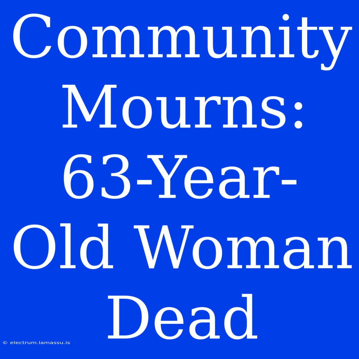 Community Mourns: 63-Year-Old Woman Dead