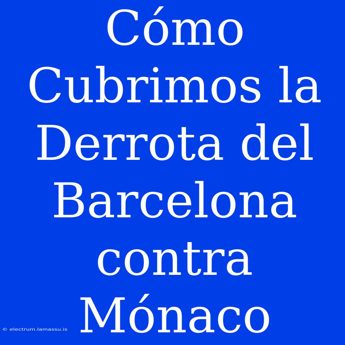 Cómo Cubrimos La Derrota Del Barcelona Contra Mónaco