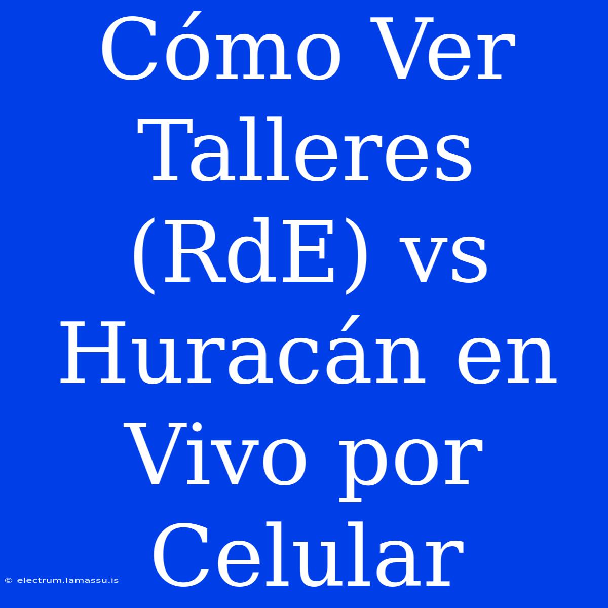 Cómo Ver Talleres (RdE) Vs Huracán En Vivo Por Celular