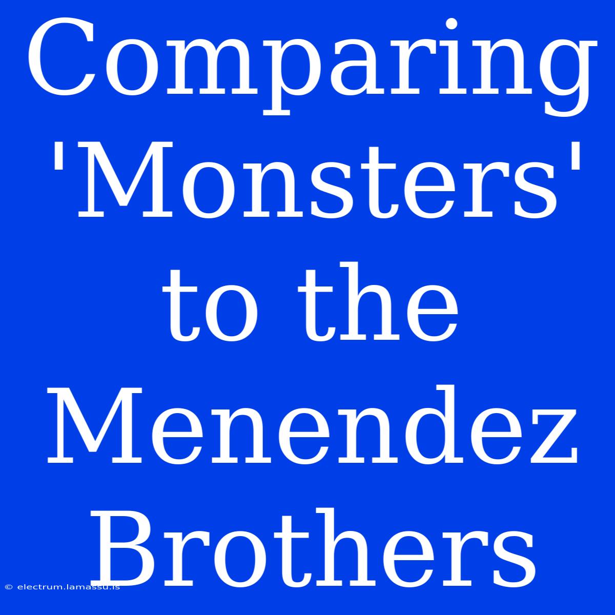 Comparing 'Monsters' To The Menendez Brothers 