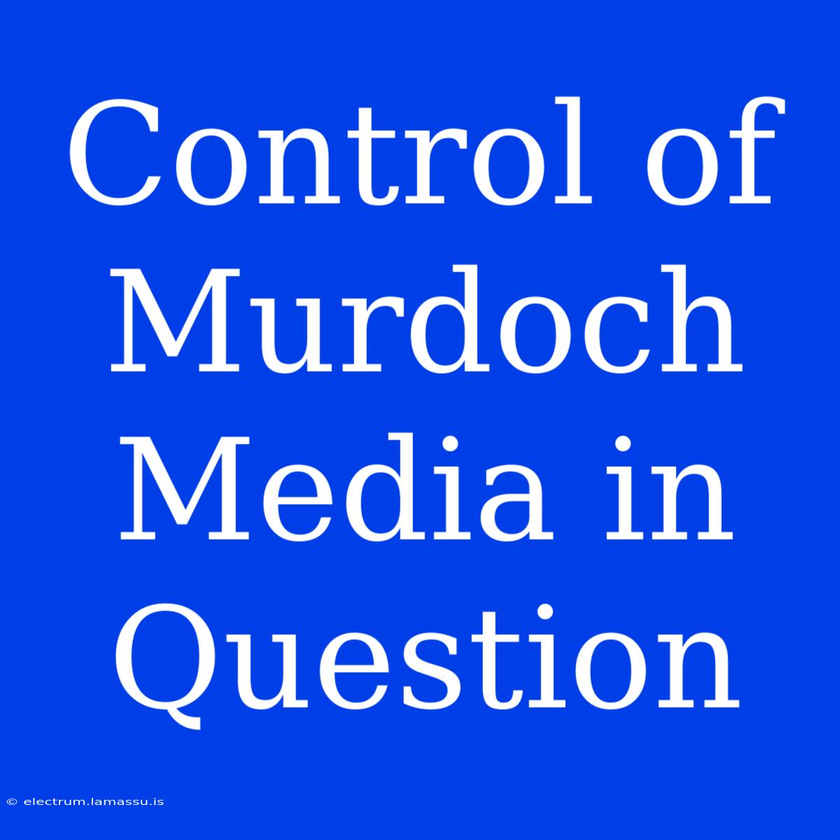 Control Of Murdoch Media In Question