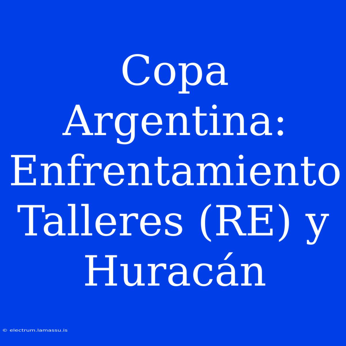 Copa Argentina: Enfrentamiento Talleres (RE) Y Huracán