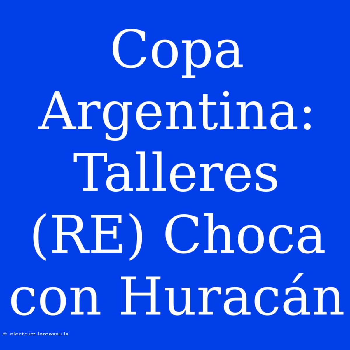 Copa Argentina: Talleres (RE) Choca Con Huracán