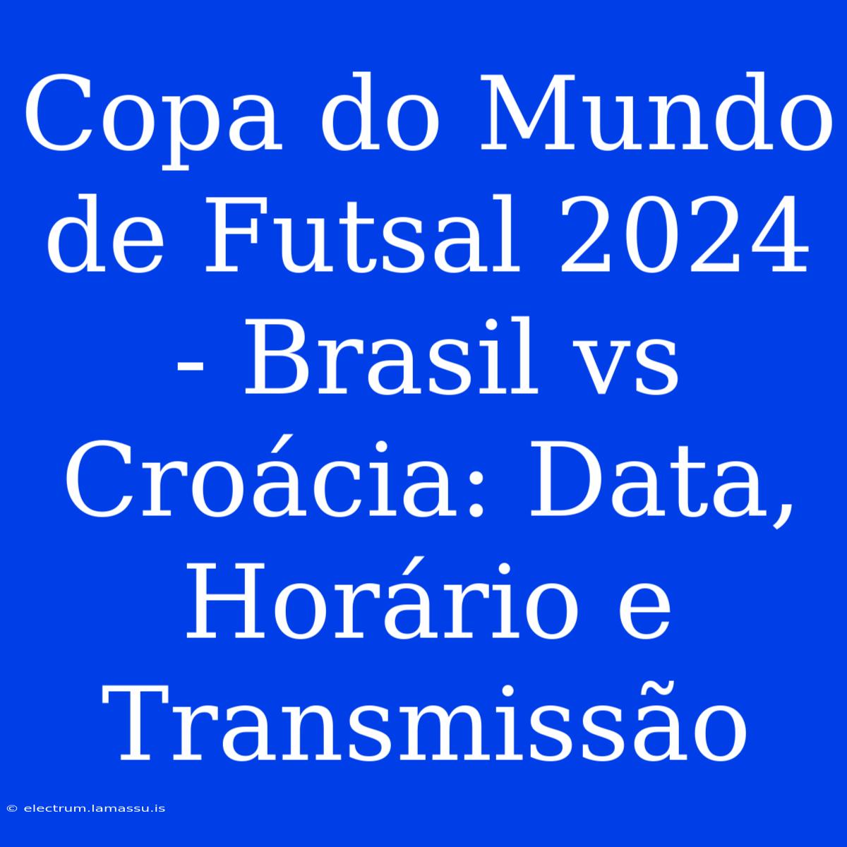 Copa Do Mundo De Futsal 2024 - Brasil Vs Croácia: Data, Horário E Transmissão