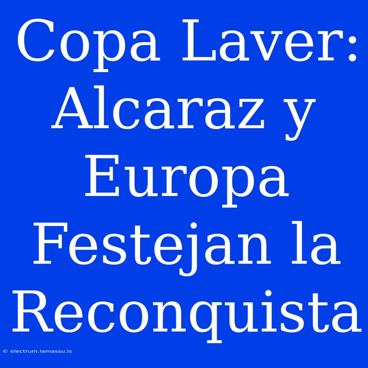 Copa Laver: Alcaraz Y Europa Festejan La Reconquista