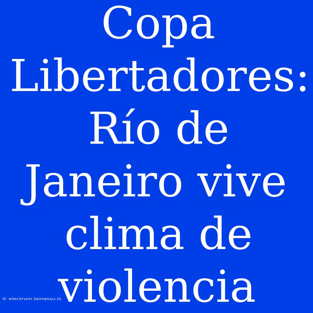 Copa Libertadores: Río De Janeiro Vive Clima De Violencia 