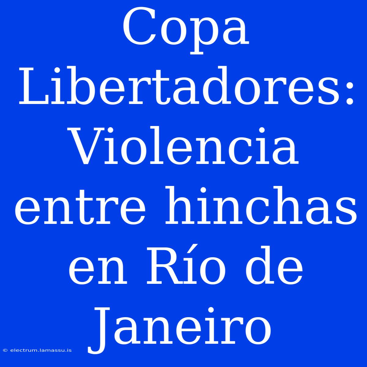 Copa Libertadores: Violencia Entre Hinchas En Río De Janeiro