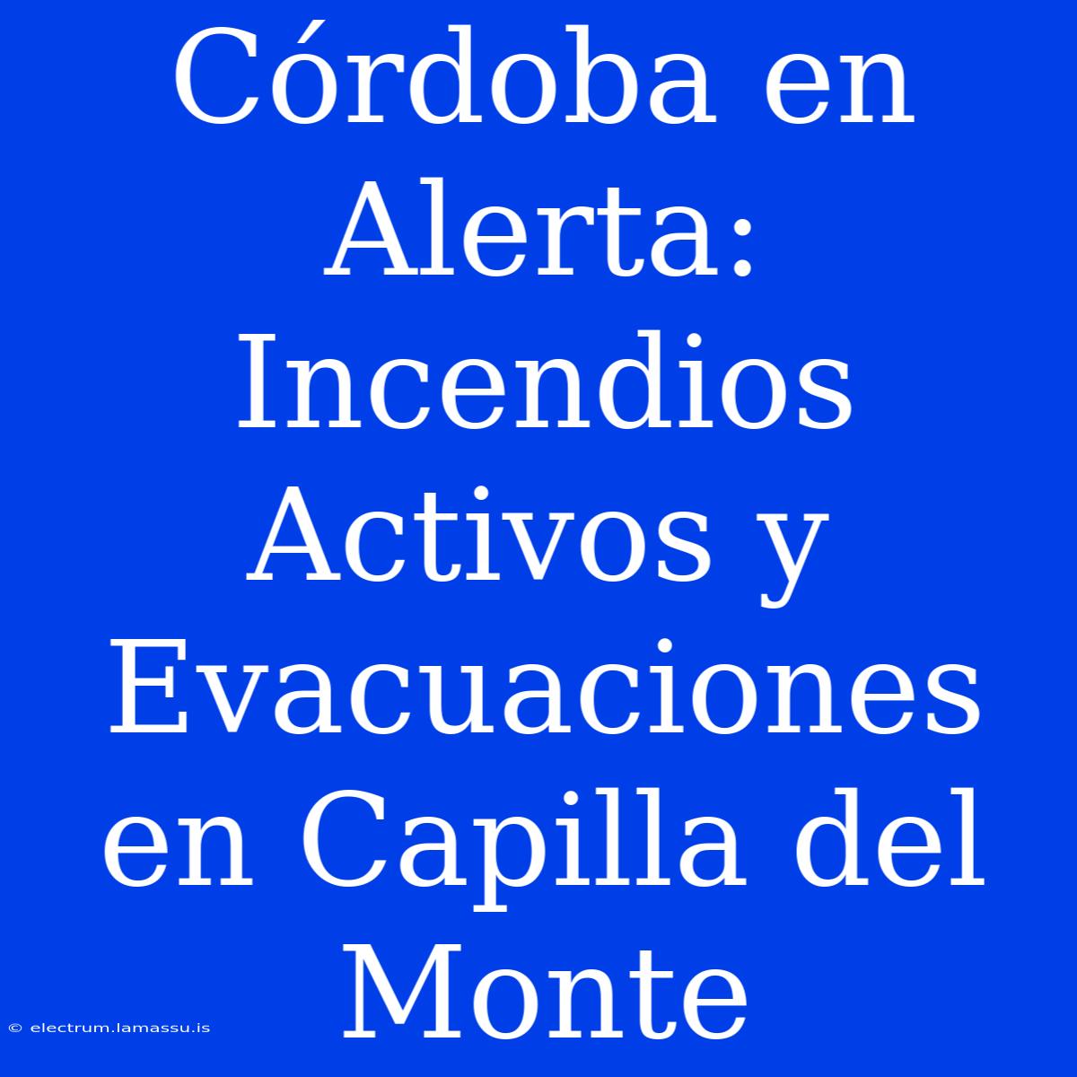 Córdoba En Alerta: Incendios Activos Y Evacuaciones En Capilla Del Monte