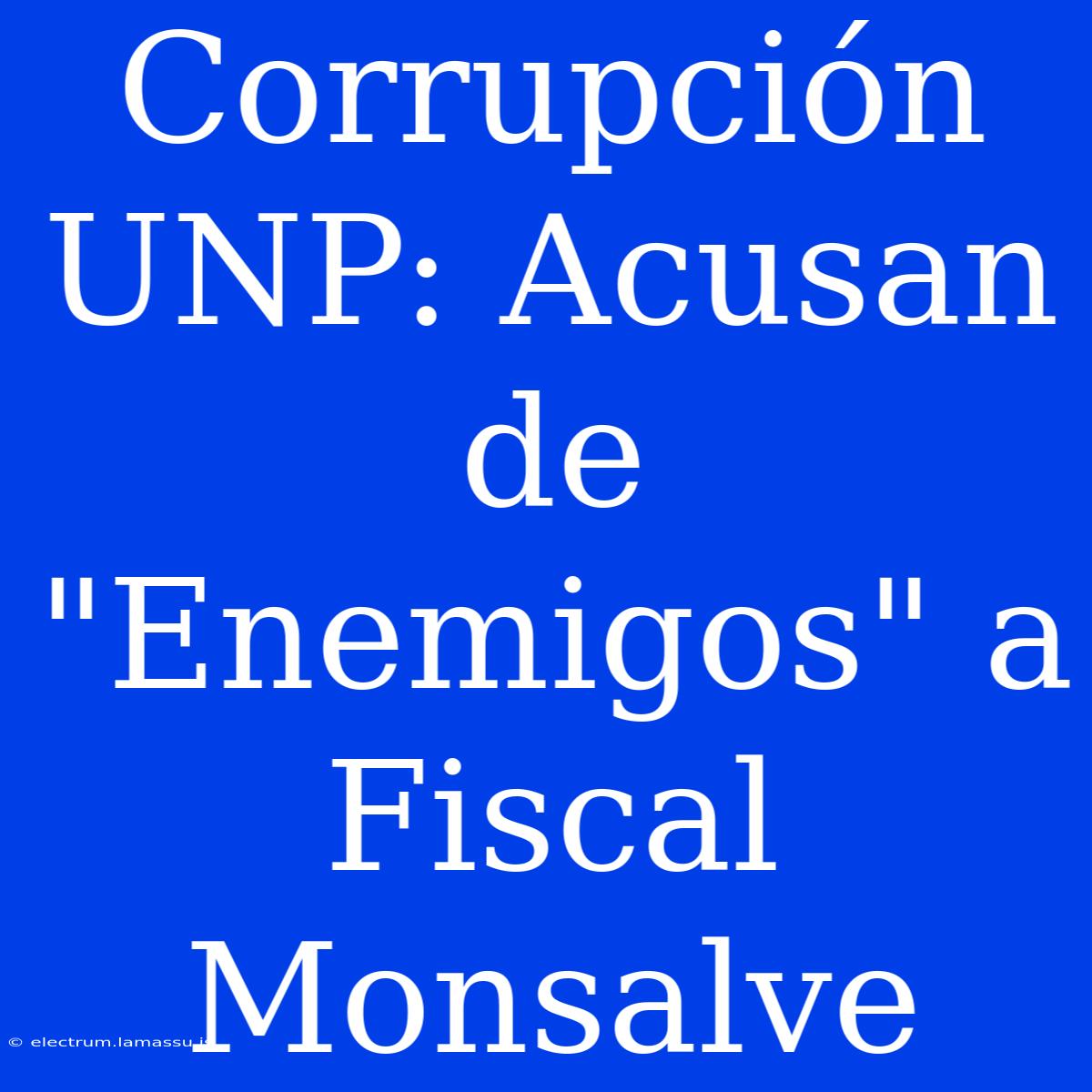 Corrupción UNP: Acusan De 