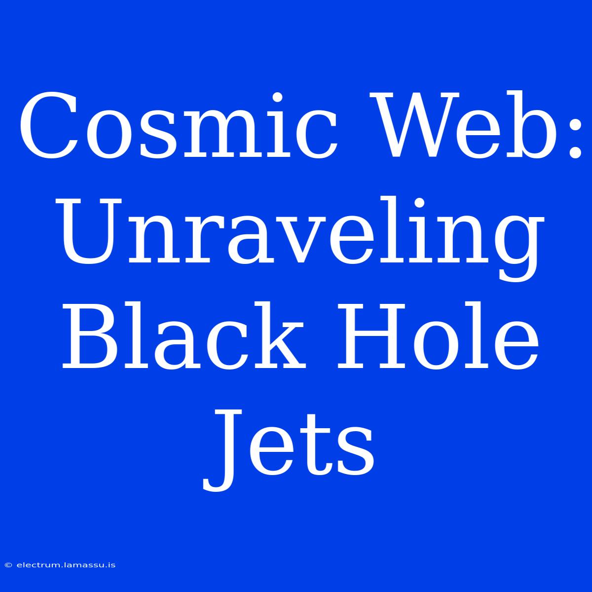 Cosmic Web: Unraveling Black Hole Jets