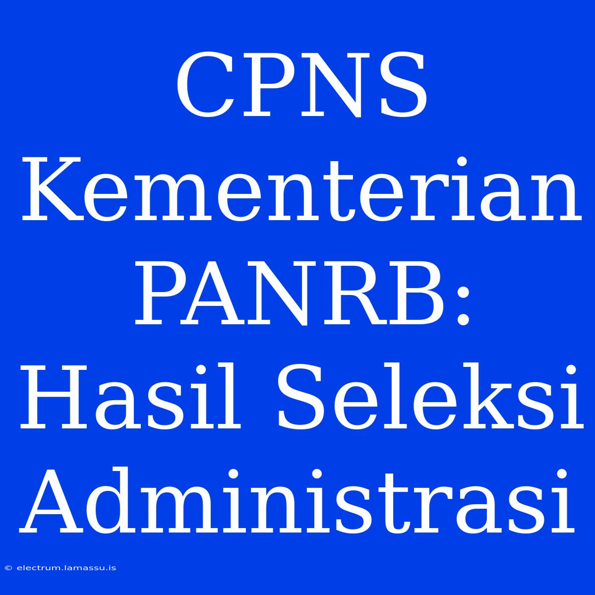 CPNS Kementerian PANRB: Hasil Seleksi Administrasi