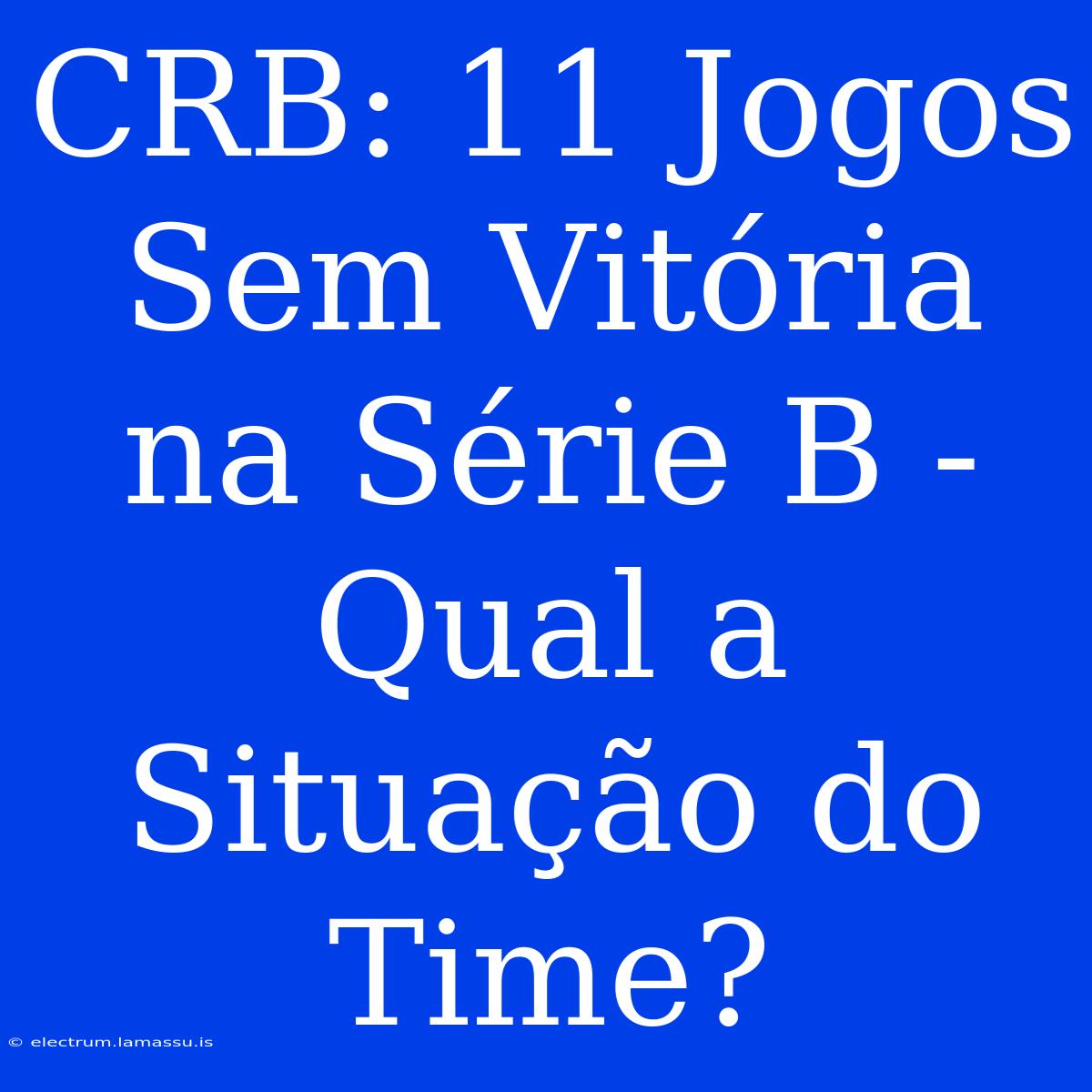 CRB: 11 Jogos Sem Vitória Na Série B - Qual A Situação Do Time?