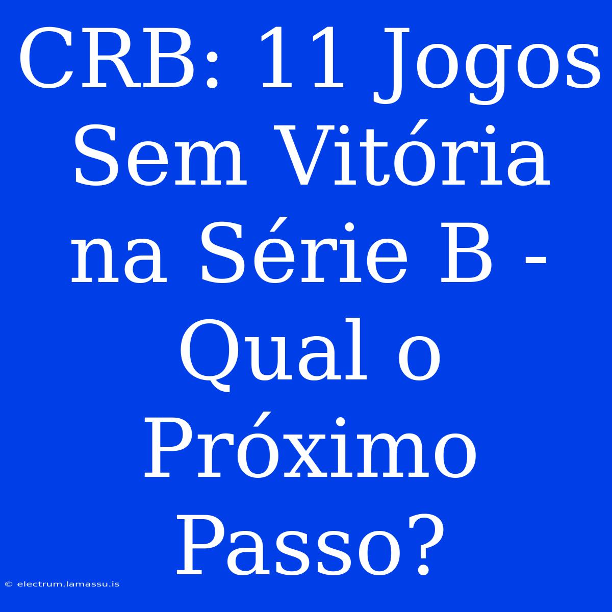 CRB: 11 Jogos Sem Vitória Na Série B - Qual O Próximo Passo? 