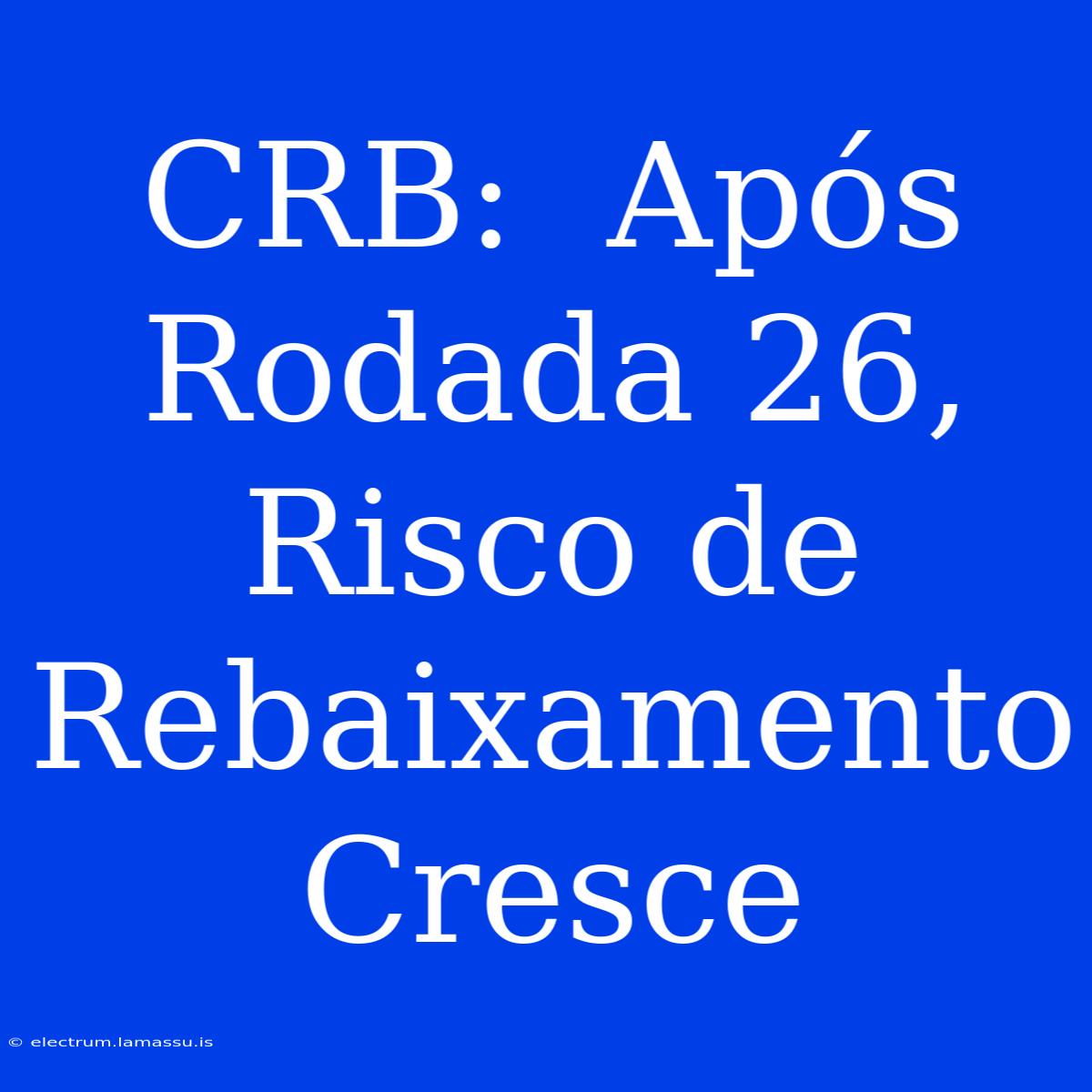 CRB:  Após Rodada 26, Risco De Rebaixamento Cresce