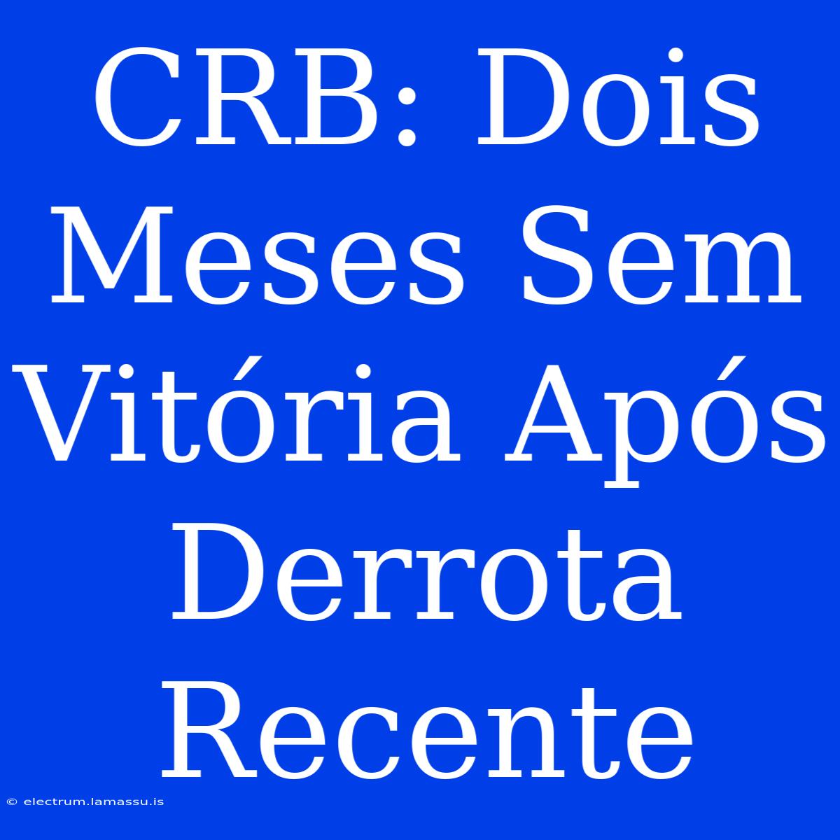 CRB: Dois Meses Sem Vitória Após Derrota Recente