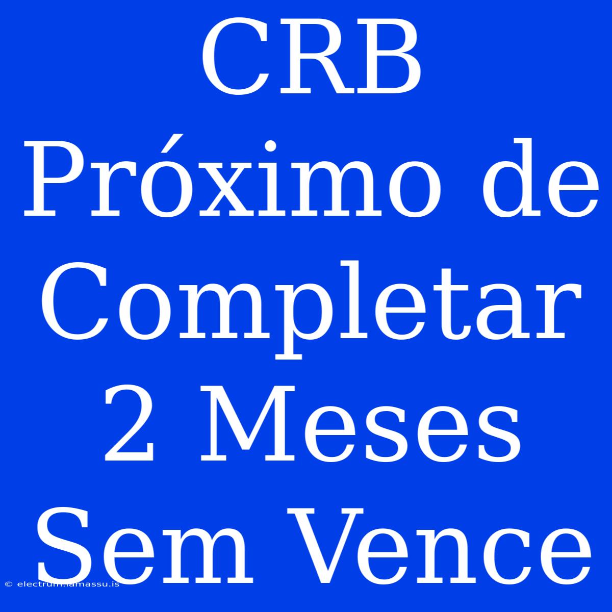 CRB Próximo De Completar 2 Meses Sem Vence