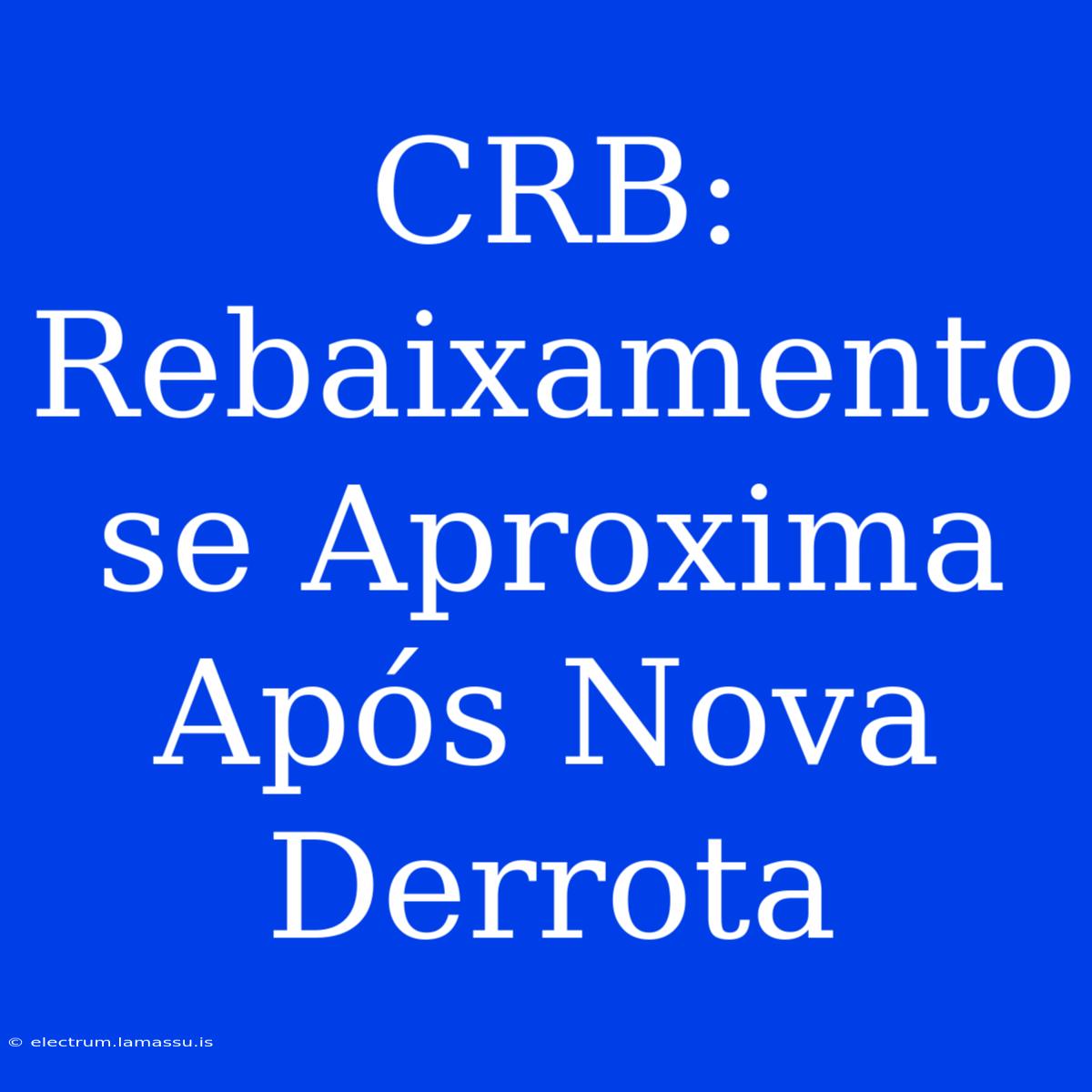 CRB: Rebaixamento Se Aproxima Após Nova Derrota