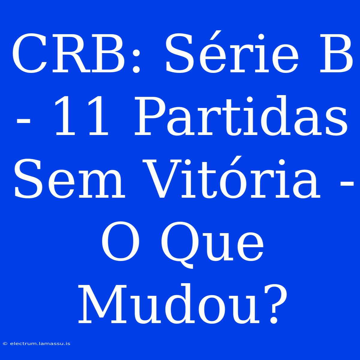 CRB: Série B - 11 Partidas Sem Vitória - O Que Mudou?