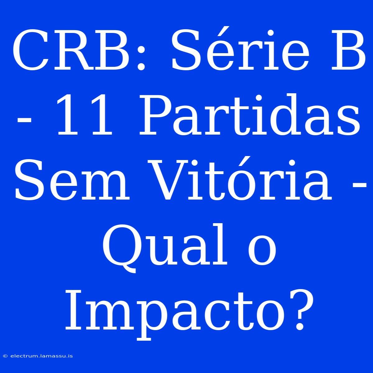 CRB: Série B - 11 Partidas Sem Vitória - Qual O Impacto?