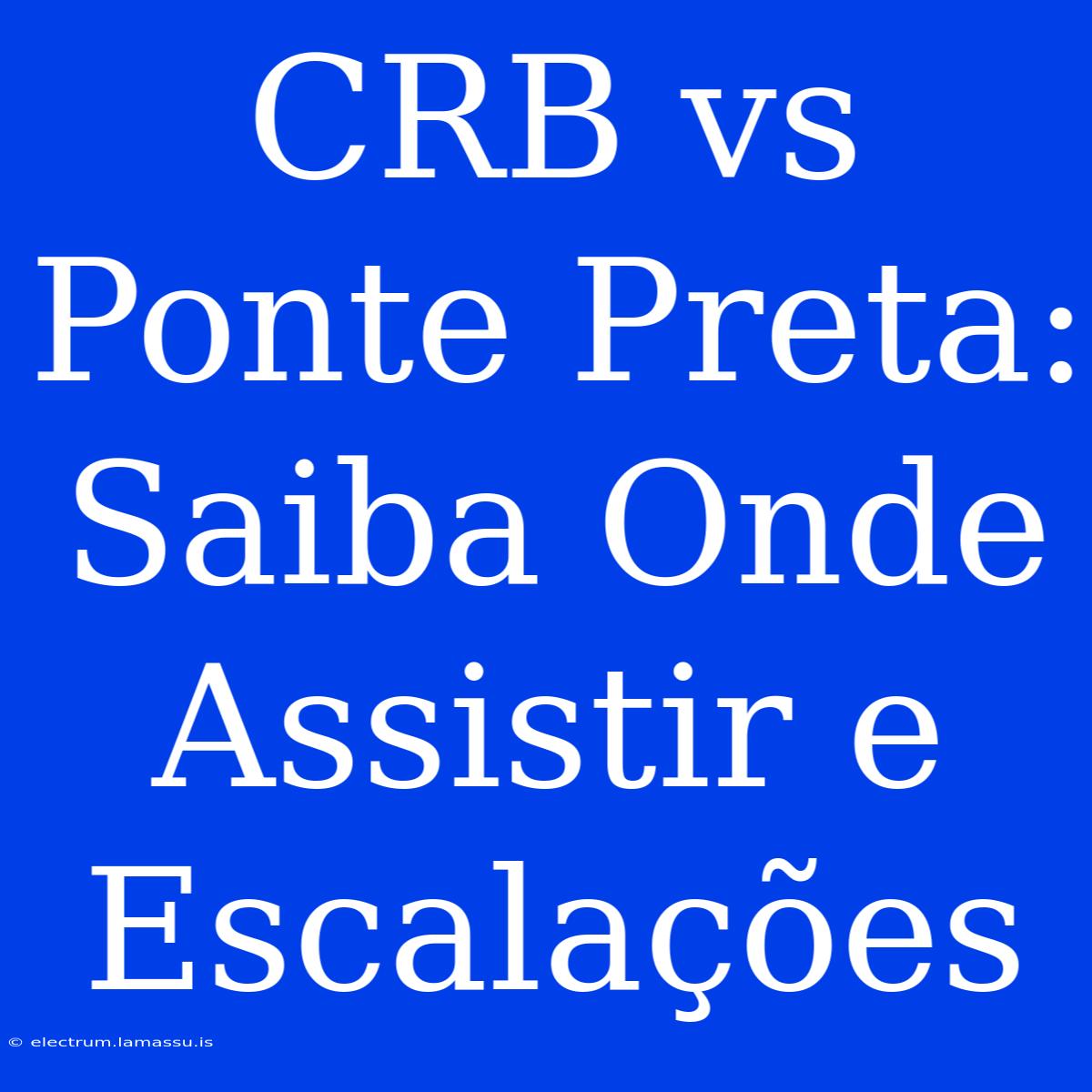 CRB Vs Ponte Preta: Saiba Onde Assistir E Escalações