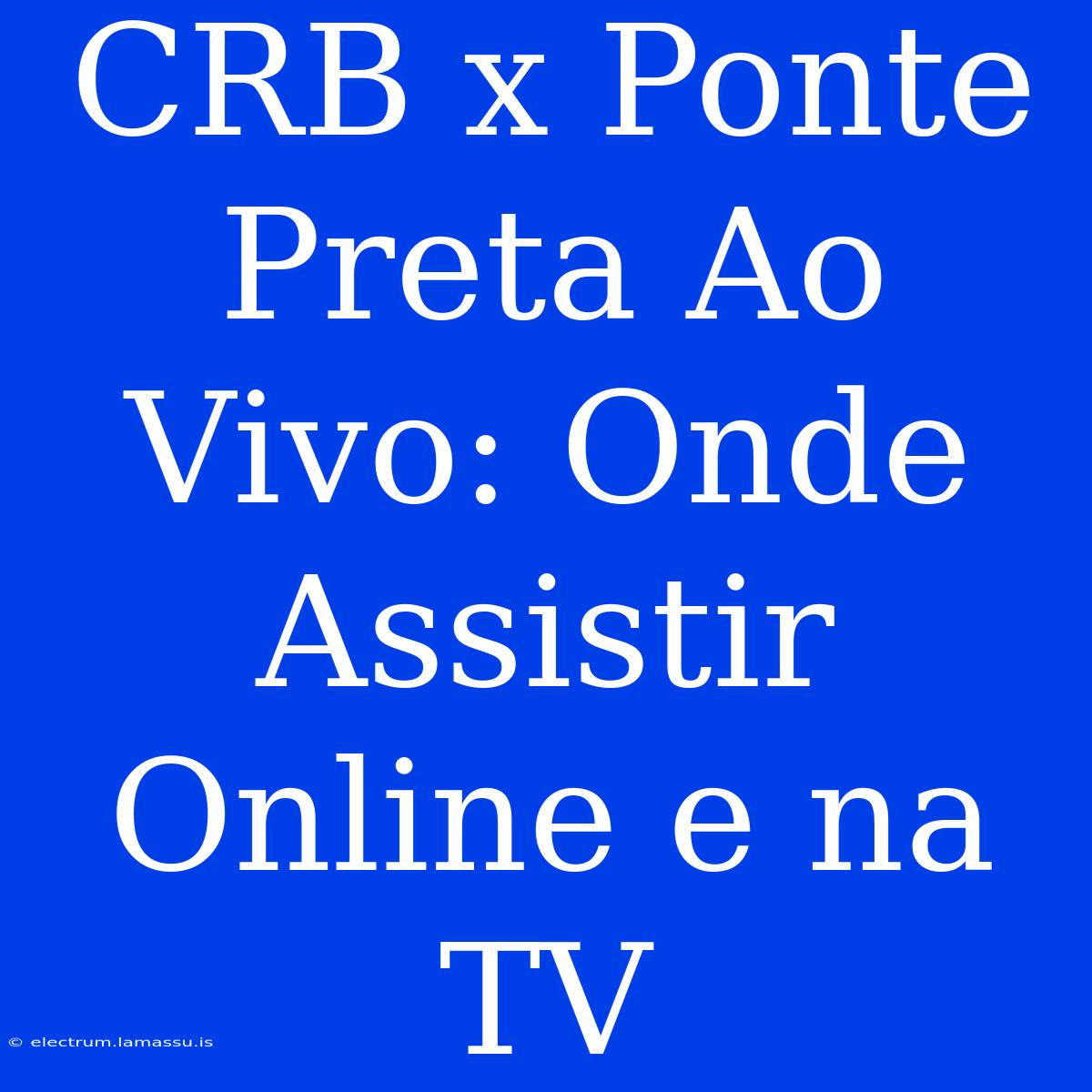 CRB X Ponte Preta Ao Vivo: Onde Assistir Online E Na TV