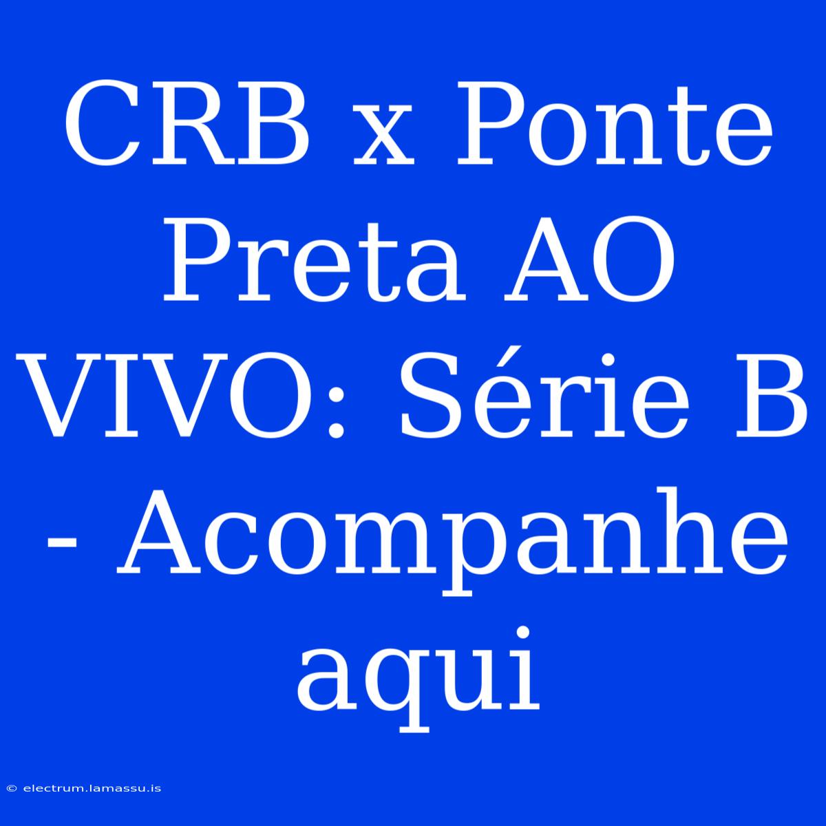 CRB X Ponte Preta AO VIVO: Série B - Acompanhe Aqui 