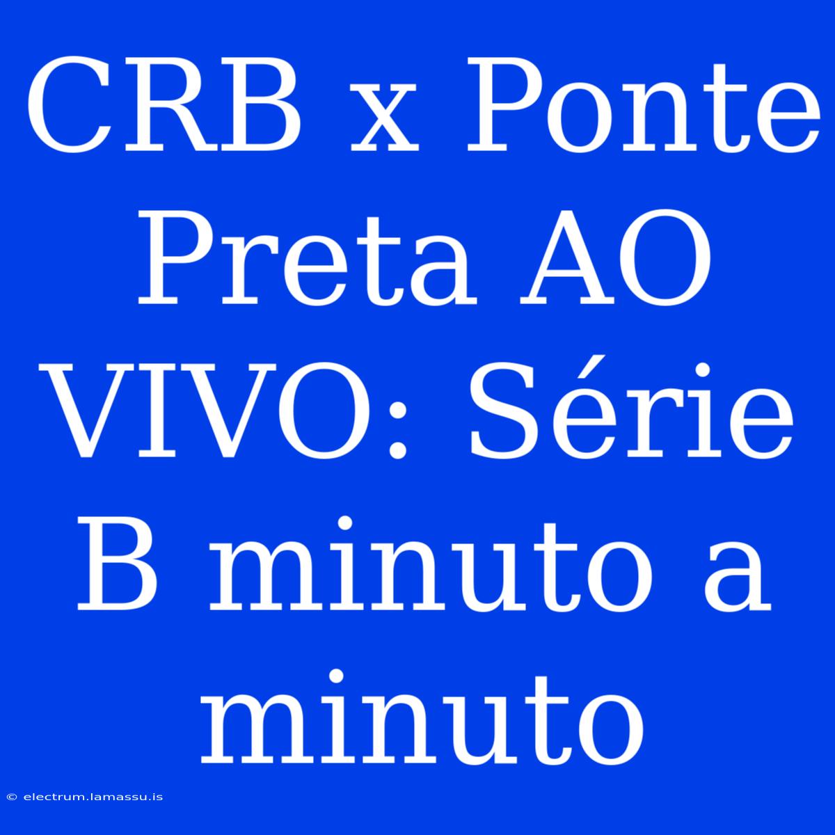 CRB X Ponte Preta AO VIVO: Série B Minuto A Minuto