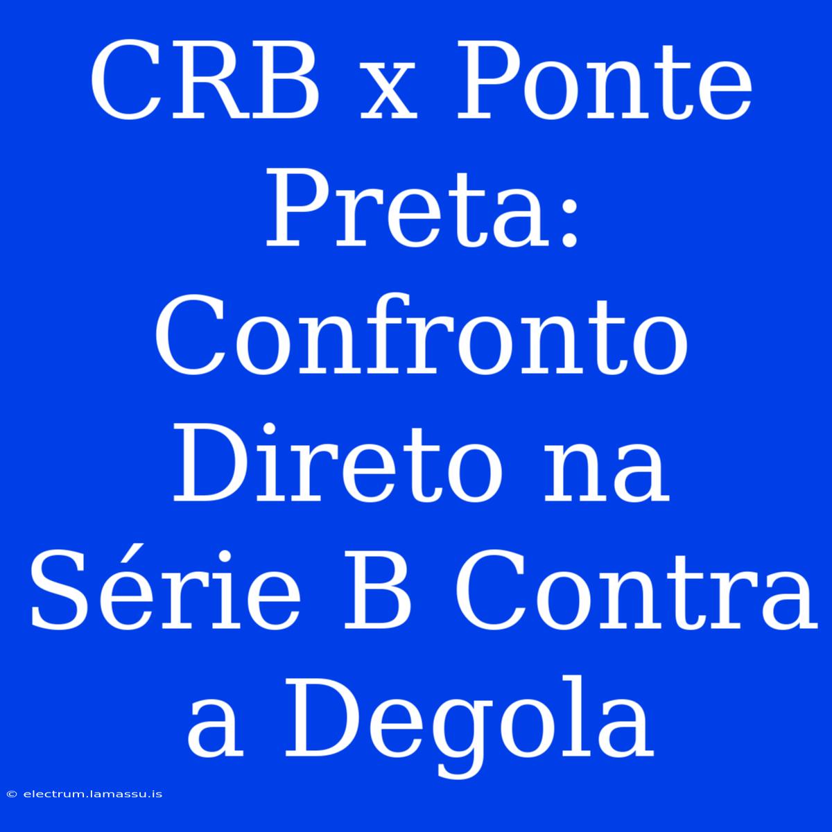 CRB X Ponte Preta: Confronto Direto Na Série B Contra A Degola