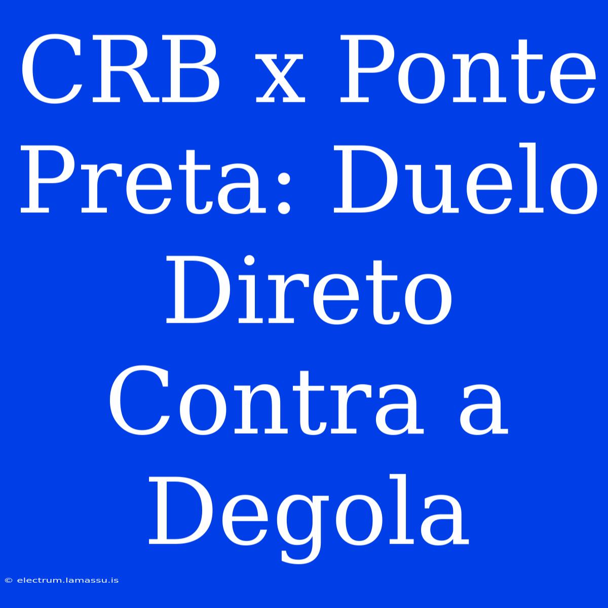 CRB X Ponte Preta: Duelo Direto Contra A Degola