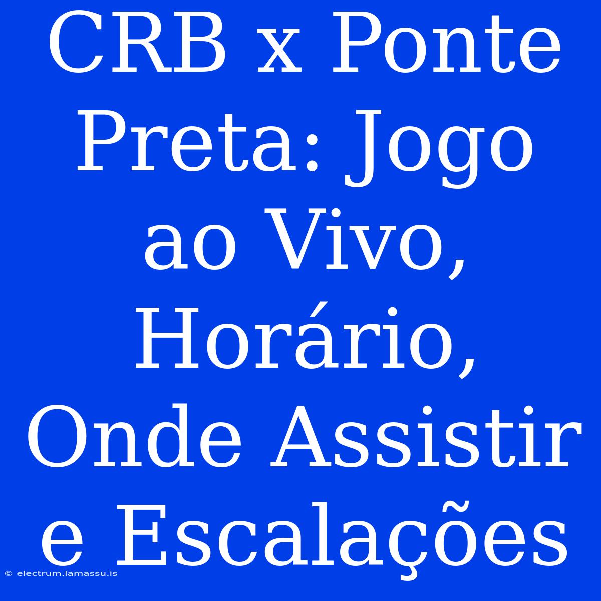 CRB X Ponte Preta: Jogo Ao Vivo, Horário, Onde Assistir E Escalações