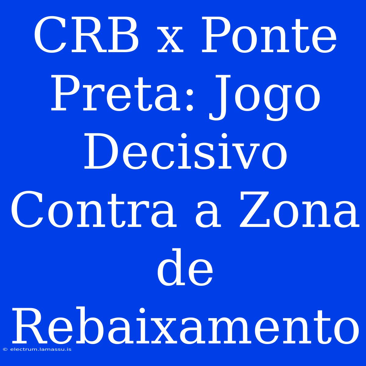 CRB X Ponte Preta: Jogo Decisivo Contra A Zona De Rebaixamento